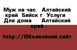 Муж на час - Алтайский край, Бийск г. Услуги » Для дома   . Алтайский край